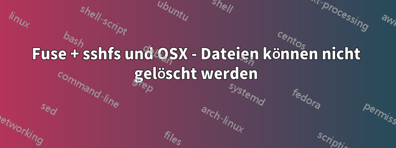 Fuse + sshfs und OSX - Dateien können nicht gelöscht werden