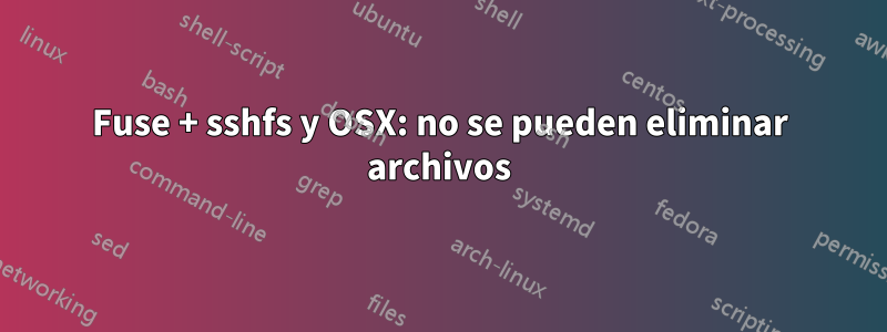 Fuse + sshfs y OSX: no se pueden eliminar archivos