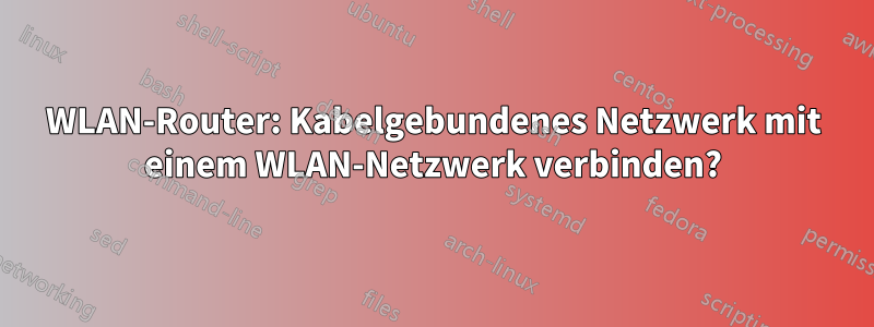 WLAN-Router: Kabelgebundenes Netzwerk mit einem WLAN-Netzwerk verbinden?