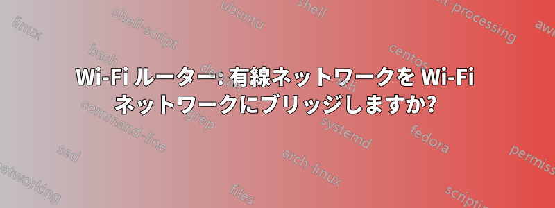 Wi-Fi ルーター: 有線ネットワークを Wi-Fi ネットワークにブリッジしますか?