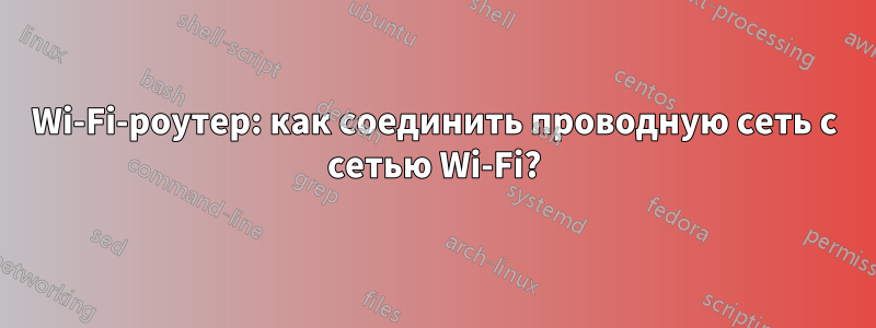 Wi-Fi-роутер: как соединить проводную сеть с сетью Wi-Fi?