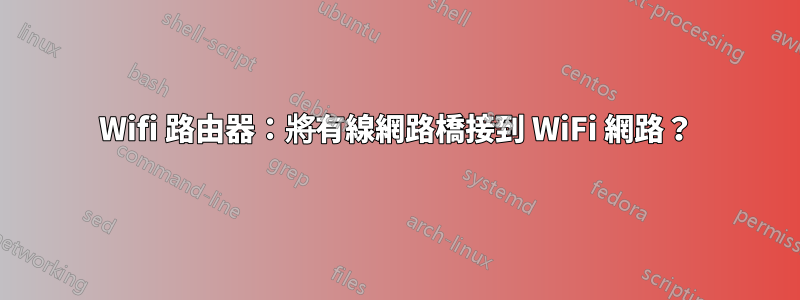 Wifi 路由器：將有線網路橋接到 WiFi 網路？