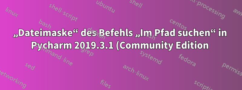 „Dateimaske“ des Befehls „Im Pfad suchen“ in Pycharm 2019.3.1 (Community Edition) enthält nicht die Option *.py