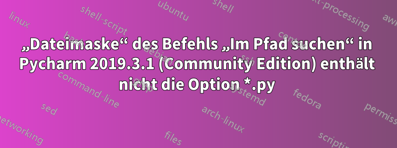 „Dateimaske“ des Befehls „Im Pfad suchen“ in Pycharm 2019.3.1 (Community Edition) enthält nicht die Option *.py