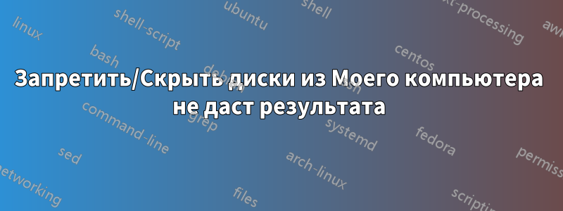 Запретить/Скрыть диски из Моего компьютера не даст результата