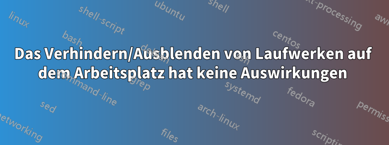 Das Verhindern/Ausblenden von Laufwerken auf dem Arbeitsplatz hat keine Auswirkungen