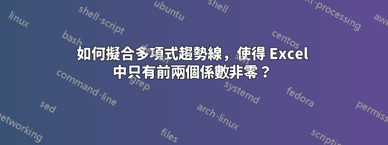 如何擬合多項式趨勢線，使得 Excel 中只有前兩個係數非零？