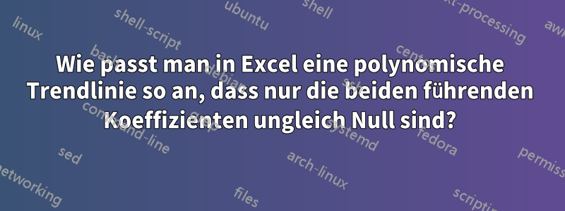 Wie passt man in Excel eine polynomische Trendlinie so an, dass nur die beiden führenden Koeffizienten ungleich Null sind?