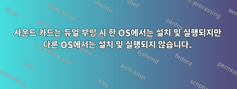 사운드 카드는 듀얼 부팅 시 한 OS에서는 설치 및 실행되지만 다른 OS에서는 설치 및 실행되지 않습니다.