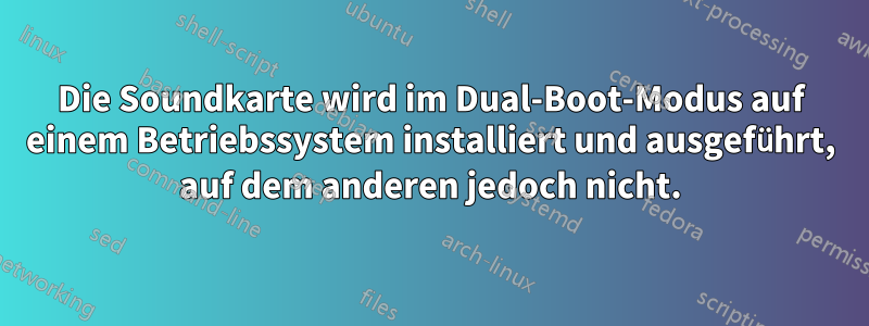 Die Soundkarte wird im Dual-Boot-Modus auf einem Betriebssystem installiert und ausgeführt, auf dem anderen jedoch nicht.