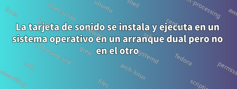 La tarjeta de sonido se instala y ejecuta en un sistema operativo en un arranque dual pero no en el otro