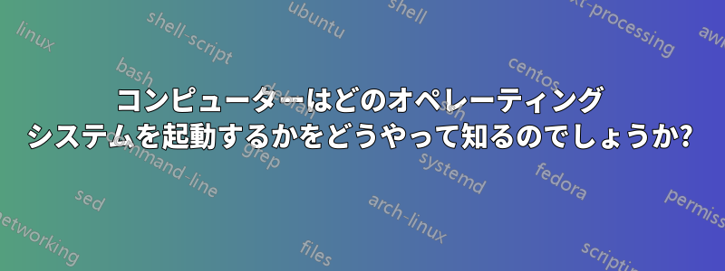 コンピューターはどのオペレーティング システムを起動するかをどうやって知るのでしょうか?