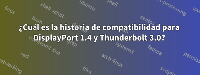 ¿Cuál es la historia de compatibilidad para DisplayPort 1.4 y Thunderbolt 3.0?