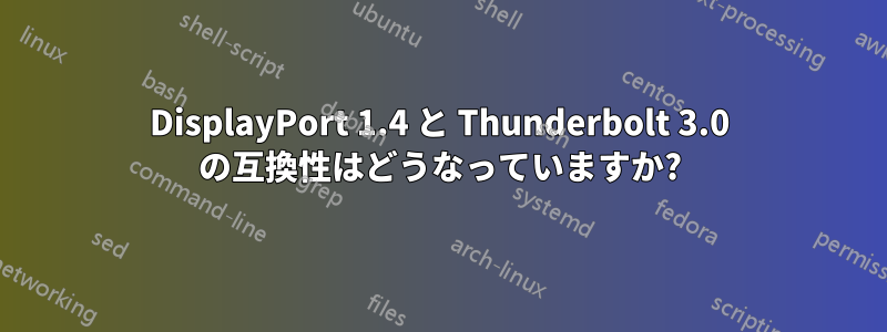 DisplayPort 1.4 と Thunderbolt 3.0 の互換性はどうなっていますか?