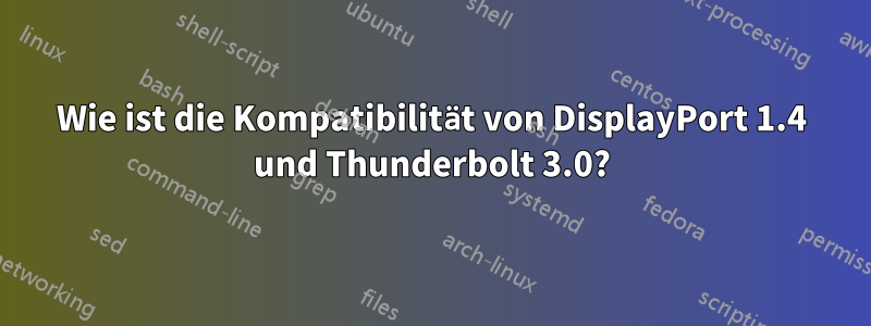 Wie ist die Kompatibilität von DisplayPort 1.4 und Thunderbolt 3.0?