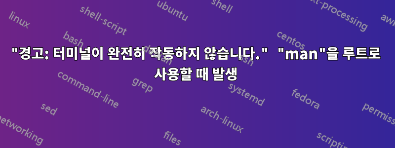 "경고: 터미널이 완전히 작동하지 않습니다." "man"을 루트로 사용할 때 발생