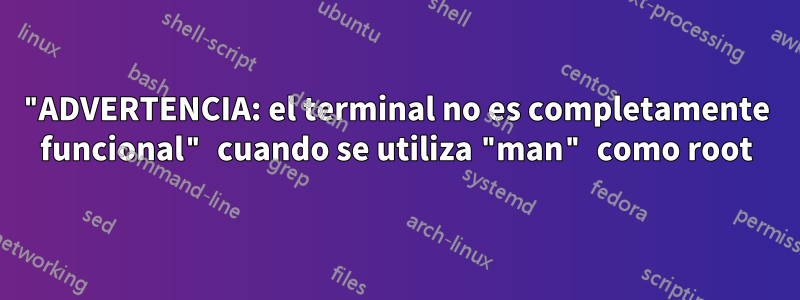 "ADVERTENCIA: el terminal no es completamente funcional" cuando se utiliza "man" como root