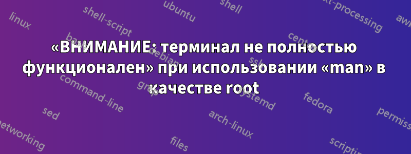 «ВНИМАНИЕ: терминал не полностью функционален» при использовании «man» в качестве root