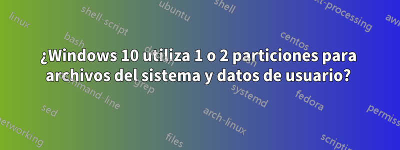 ¿Windows 10 utiliza 1 o 2 particiones para archivos del sistema y datos de usuario?