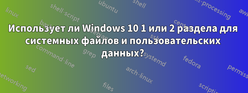 Использует ли Windows 10 1 или 2 раздела для системных файлов и пользовательских данных?