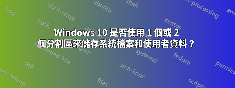 Windows 10 是否使用 1 個或 2 個分割區來儲存系統檔案和使用者資料？