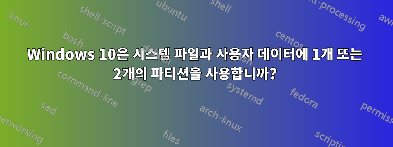 Windows 10은 시스템 파일과 사용자 데이터에 1개 또는 2개의 파티션을 사용합니까?