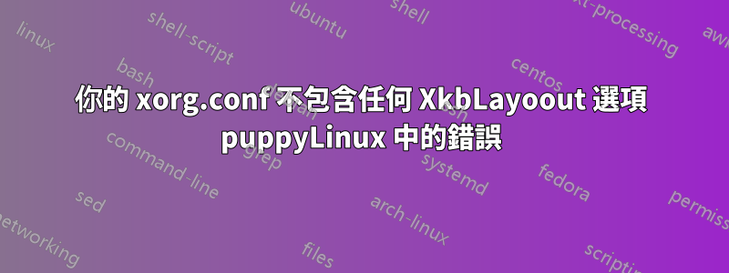 你的 xorg.conf 不包含任何 XkbLayoout 選項 puppyLinux 中的錯誤