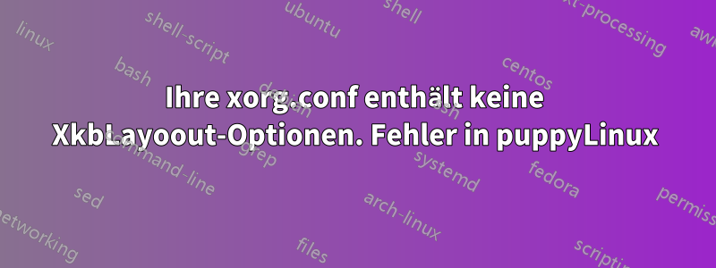 Ihre xorg.conf enthält keine XkbLayoout-Optionen. Fehler in puppyLinux