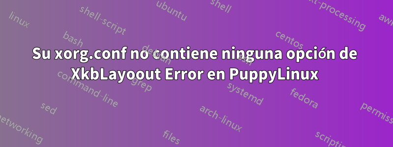 Su xorg.conf no contiene ninguna opción de XkbLayoout Error en PuppyLinux