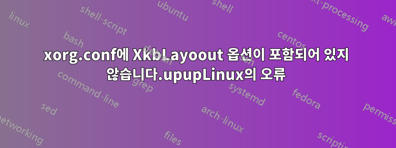 xorg.conf에 XkbLayoout 옵션이 포함되어 있지 않습니다.upupLinux의 오류