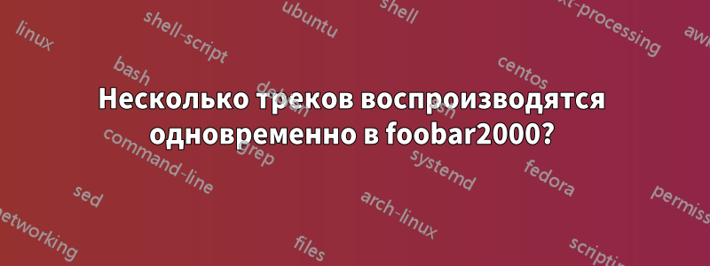 Несколько треков воспроизводятся одновременно в foobar2000?