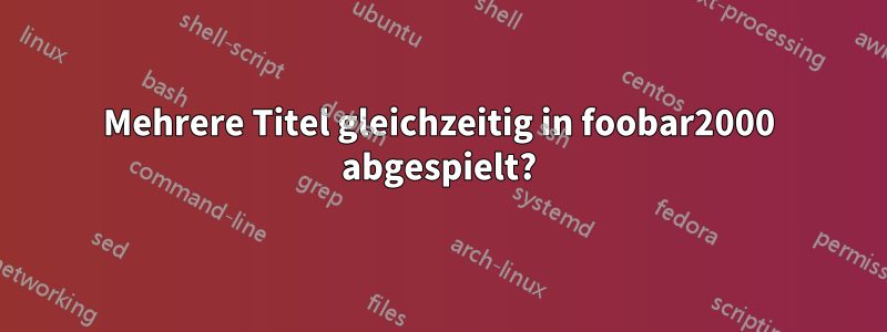 Mehrere Titel gleichzeitig in foobar2000 abgespielt?