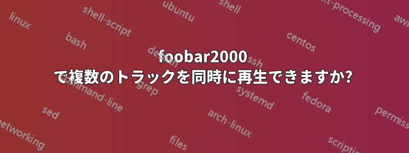 foob​​ar2000 で複数のトラックを同時に再生できますか?