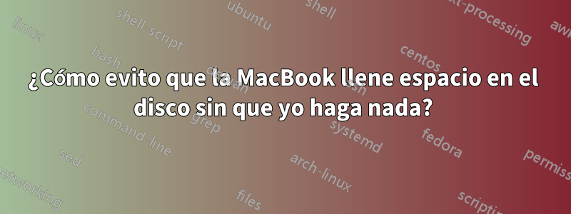 ¿Cómo evito que la MacBook llene espacio en el disco sin que yo haga nada?