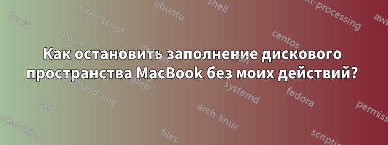 Как остановить заполнение дискового пространства MacBook без моих действий?