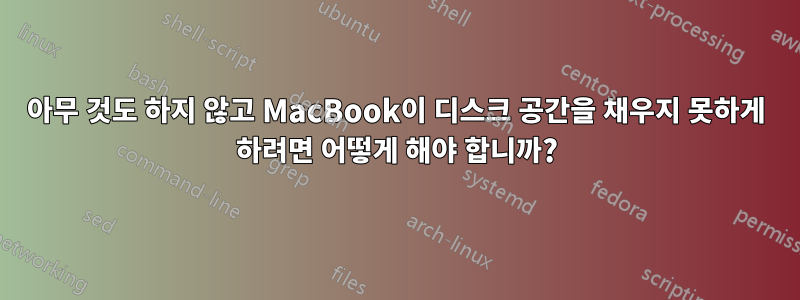 아무 것도 하지 않고 MacBook이 디스크 공간을 채우지 못하게 하려면 어떻게 해야 합니까?