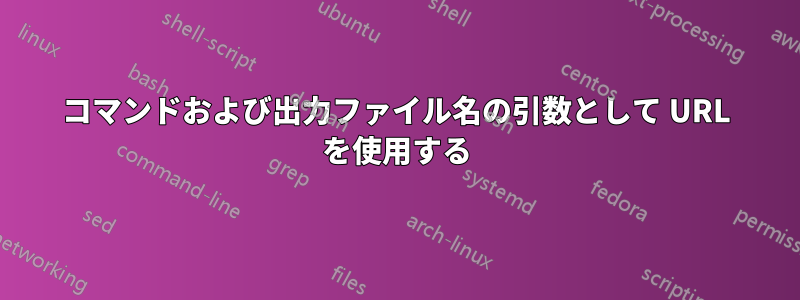 コマンドおよび出力ファイル名の引数として URL を使用する