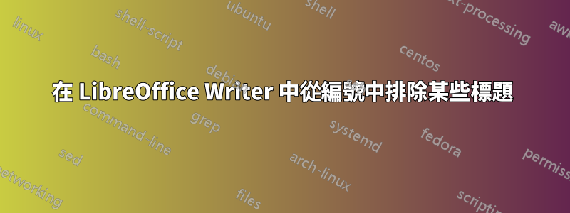 在 LibreOffice Writer 中從編號中排除某些標題