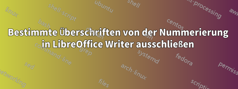 Bestimmte Überschriften von der Nummerierung in LibreOffice Writer ausschließen