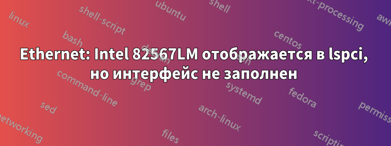 Ethernet: Intel 82567LM отображается в lspci, но интерфейс не заполнен