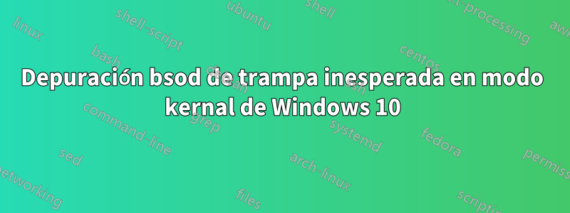 Depuración bsod de trampa inesperada en modo kernal de Windows 10