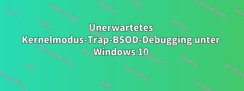 Unerwartetes Kernelmodus-Trap-BSOD-Debugging unter Windows 10