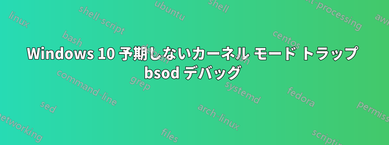 Windows 10 予期しないカーネル モード トラップ bsod デバッグ