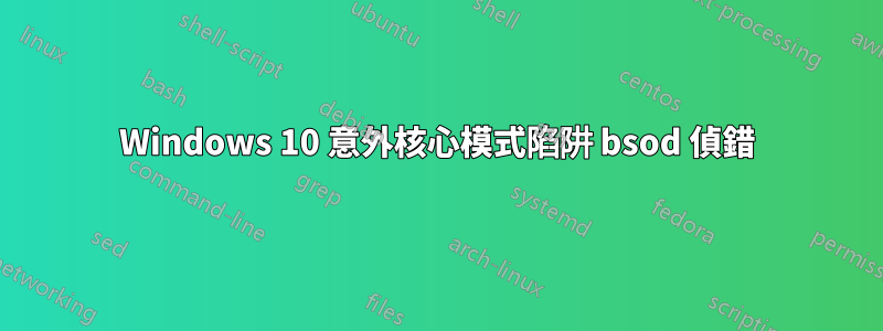 Windows 10 意外核心模式陷阱 bsod 偵錯