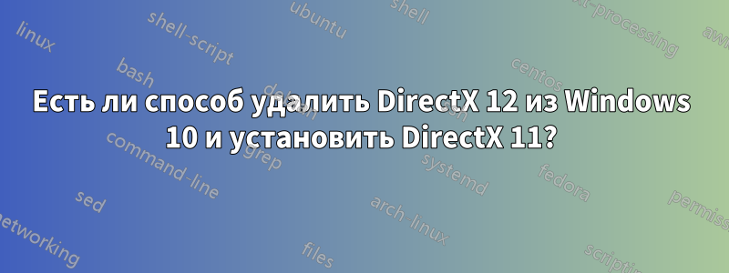 Есть ли способ удалить DirectX 12 из Windows 10 и установить DirectX 11?