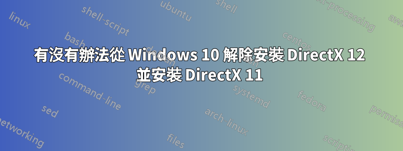 有沒有辦法從 Windows 10 解除安裝 DirectX 12 並安裝 DirectX 11