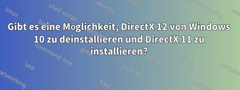 Gibt es eine Möglichkeit, DirectX 12 von Windows 10 zu deinstallieren und DirectX 11 zu installieren?