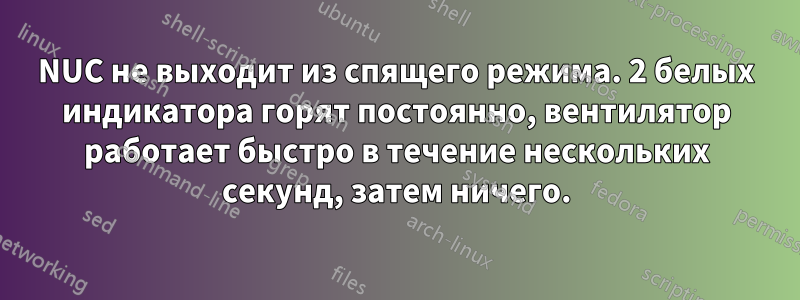 NUC не выходит из спящего режима. 2 белых индикатора горят постоянно, вентилятор работает быстро в течение нескольких секунд, затем ничего.