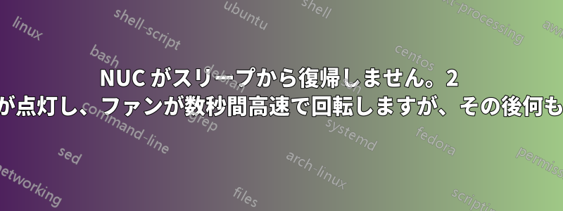 NUC がスリープから復帰しません。2 つの白いライトが点灯し、ファンが数秒間高速で回転しますが、その後何も起こりません。