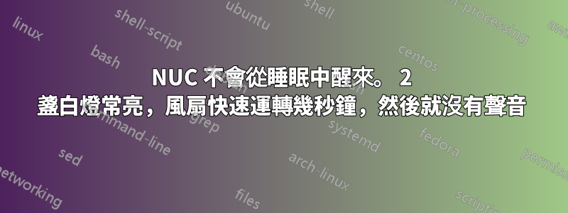 NUC 不會從睡眠中醒來。 2 盞白燈常亮，風扇快速運轉幾秒鐘，然後就沒有聲音